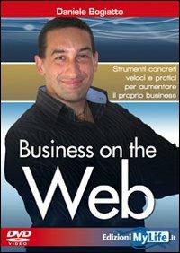 Business on the web. Strumenti concreti veloci e pratici per aumentare il proprio business. Con DVD - Daniele Bogiatto - copertina