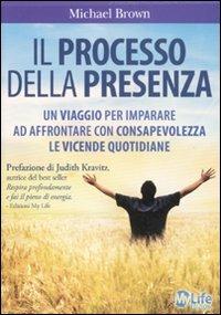 Il processo della presenza. Un viaggio per imparare ad affrontare con consapevolezza le vicende quotidiane - Michael Brown - copertina
