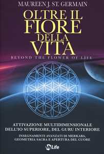 Libro Oltre il fiore della vita. Attivazione multidimensionale dell'Io superiore, del guru interiore Maureen J. St. Germain