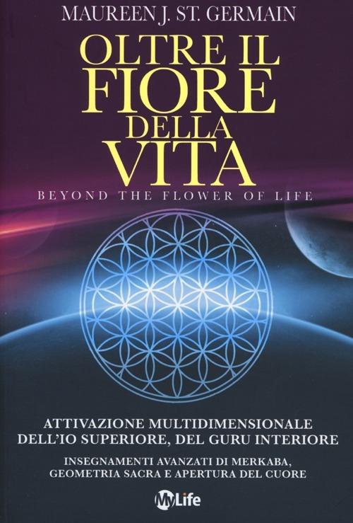 Oltre il fiore della vita. Attivazione multidimensionale dell'Io superiore, del guru interiore - Maureen J. St. Germain - copertina