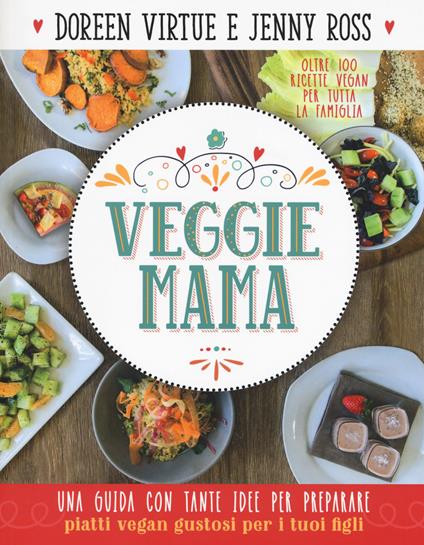 Veggie mama. Una guida con tante idee per preparare piatti vegan gustosi per i tuoi figli - Doreen Virtue,Jenny Ross - copertina