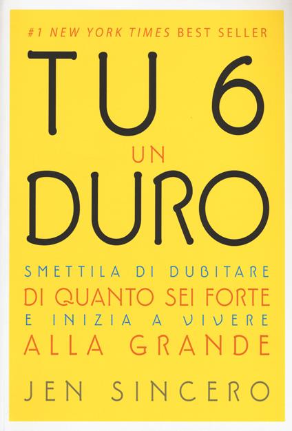 Tu 6 un duro. Smettila di dubitare di quanto sei forte e inizia a vivere alla grande - Jen Sincero - copertina