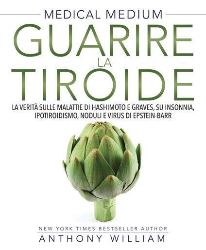 Medical medium. Guarire la tiroide. La verità sulle malattie di Hashimoto e Graves, su insonnia, ipotiroidismo, noduli e virus di Epstein-Barr - Anthony William - copertina