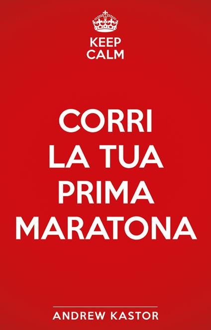 Keep calm e corri la tua prima maratona - Andrew Kastor - copertina