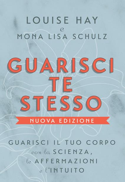 Guarisci te stesso. Guarisci il tuo corpo con la scienza, le affermazioni e l'intuito. Nuova ediz. - Louise L. Hay,Mona Lisa Schulz - copertina
