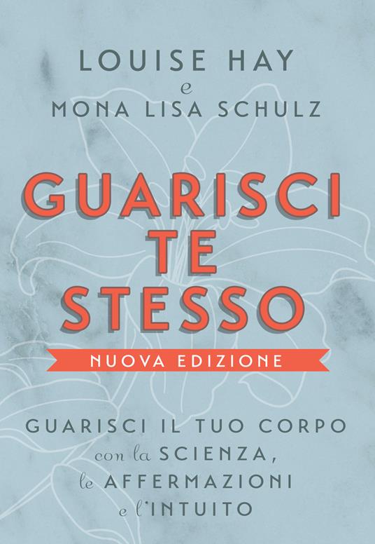 Guarisci te stesso. Guarisci il tuo corpo con la scienza, le affermazioni e l'intuito. Nuova ediz. - Louise L. Hay,Mona Lisa Schulz - copertina