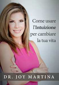 Libro Come usare l'intuizione per cambiare la tua vita Joy Martina