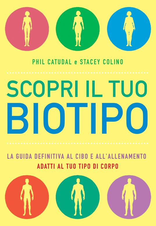 Scopri il tuo biotipo. Cosa mangiare e come allenarsi in base al proprio corpo - Phil Catudal,Stacey Colino - copertina