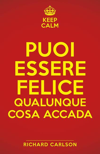 Keep calm. Puoi essere felice qualunque cosa accada - Richard Carlson - copertina