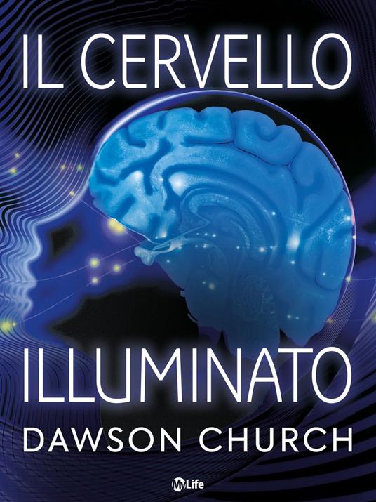 Il cervello illuminato. Attivare il potere del cervello con le neuroscienze - Dawson Church,Ornella Paola Ciarcià - ebook