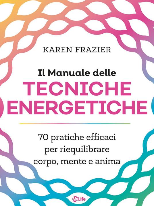 Il manuale delle tecniche energetiche. 70 pratiche efficaci per riequilibrare corpo, mente e anima - Karen Frazier,Paola Simonetti - ebook