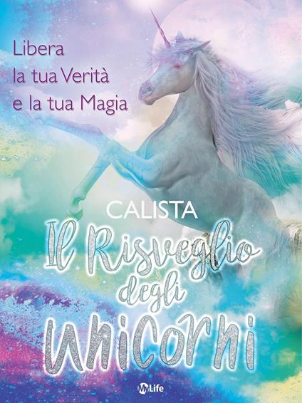 Il risveglio degli unicorni. Libera la tua verità e la tua magia - Calista,Caterina Baldi,Sarah Sivieri - ebook