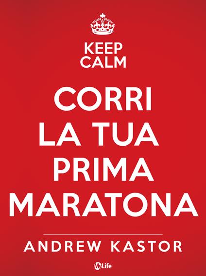 Keep calm e corri la tua prima maratona - Andrew Kastor,C. Baldi,M. Piani,Katia Prando - ebook