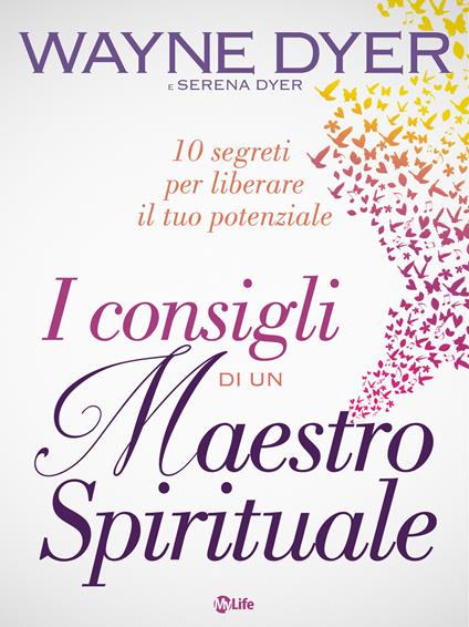 I consigli di un maestro spirituale. 10 segreti per liberare il tuo potenziale - Serena Dyer,Wayne W. Dyer,Sarah Sivieri - ebook