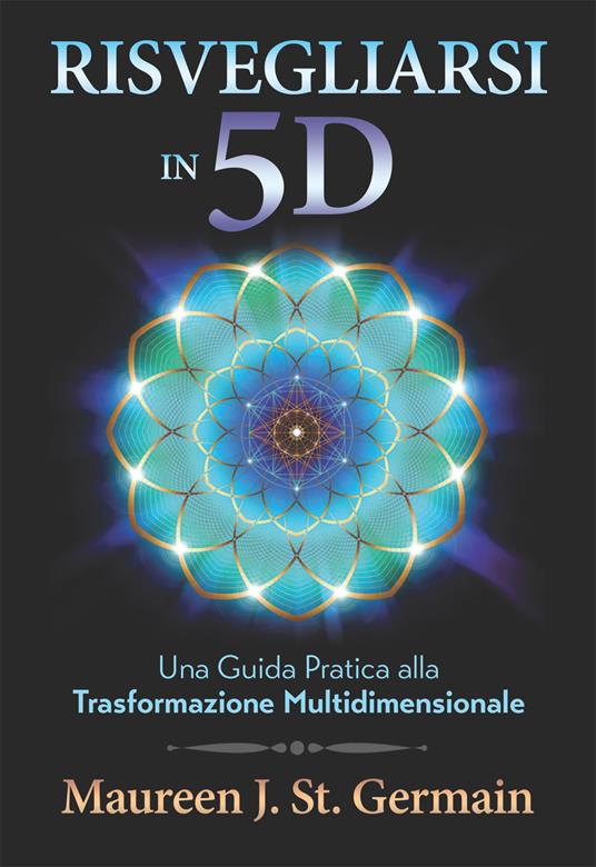 Risvegliarsi in 5D. Una guida pratica alla trasformazione multidimensionale - Maureen J. St. Germain,Ilaria Ortolina - ebook