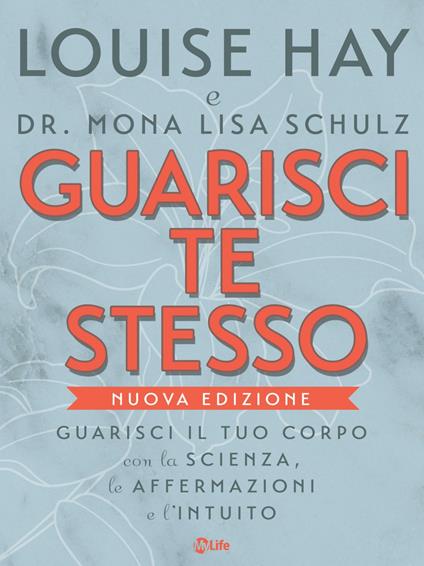 Guarisci te stesso. Guarisci il tuo corpo con la scienza, le affermazioni e l'intuito - Louise L. Hay,Mona Lisa Schulz,Katia Prando - ebook