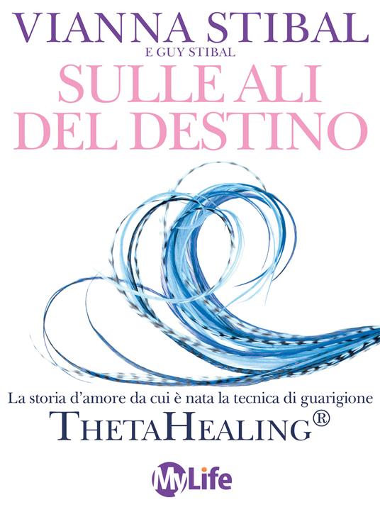 Sulle ali del destino. La storia d'amore da cui è nata la tecnica di guarigione ThetaHealing® - Guy Stibal,Vianna Stibal,I. Ortolina - ebook
