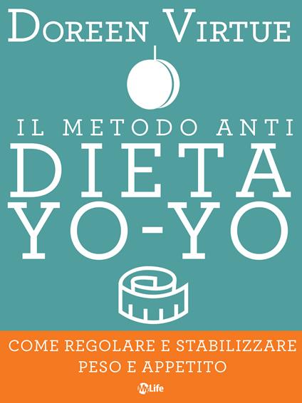 Il metodo anti dieta yo-yo. Come regolare e stabilizzare peso e appetito - Doreen Virtue,Antonello Galimberti - ebook