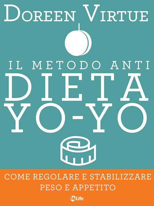 Il metodo anti dieta yo-yo. Come regolare e stabilizzare peso e appetito - Doreen Virtue,Antonello Galimberti - ebook