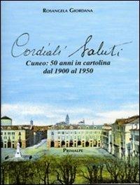 Cordiali saluti. Cuneo: 50 anni in cartolina dal 1900 al 1950 - Rosangela Giordana - copertina