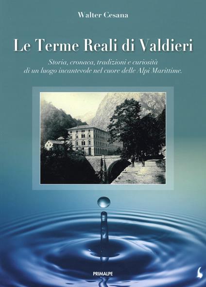 Le terme reali di Valdieri. Storia, cronaca, tradizioni e curiosità di un luogo incantevole nel cuore delle Alpi Marittime - Walter Cesana - copertina