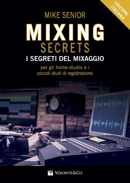 Mixing secrets. I segreti del mixaggio per gli home-studio e i piccoli studi di registrazione - Mike Senior - copertina
