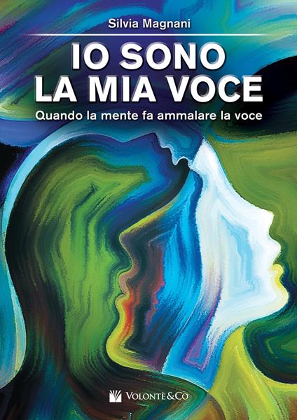 Io sono la mia voce. Quando la mente fa ammalare la voce - Silvia Magnani - copertina