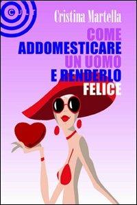 Come addomesticare un uomo e renderlo felice - Cristina Martella - copertina
