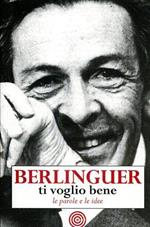 Berlinguer ti voglio bene. Le frasi e i pensieri dell'uomo politico più amato d'Italia
