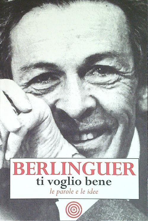 Berlinguer ti voglio bene. Le frasi e i pensieri dell'uomo politico più amato d'Italia