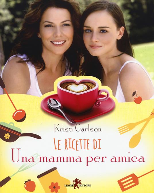 Le ricette di «Una mamma per amica» - Kristi Carlson - copertina