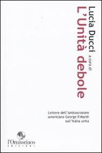L'unità debole. Lettere dell'ambasciatore americano George P. Marsh sull'Italia unita - copertina