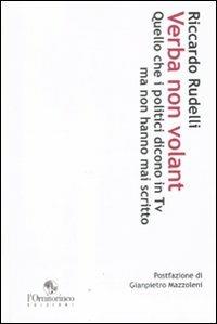 Verba non volant. Quello che i politici dicono in Tv ma non hanno mai scritto (cinque anni di politica televisiva) - Riccardo Rudelli - copertina