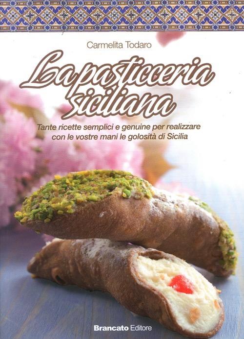 La pasticceria siciliana. Tante ricette semplici e genuine per realizzare con le vostre mani le golosità di Sicilia - Carmelita Todaro - copertina