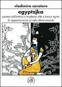 Egyptzjka. Poema dell'antico e moderno, alto e basso Egitto - Vladimira Cavatore - copertina