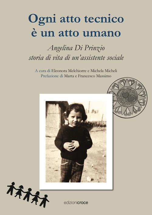 Ogni atto tecnico è un atto umano. Angelina Di Prinzio, storia di vita di un'assistente sociale - Eleonora Melchiorre,Michela Micheli - copertina