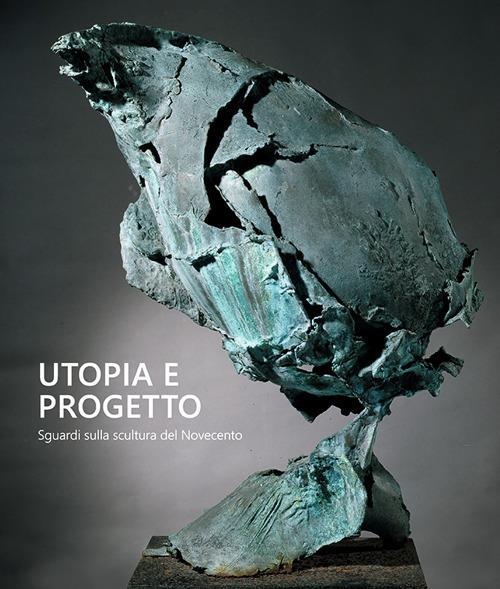 Utopia e progetto. Sguardi sulla scultura del Novecento. Ediz. bilingue - copertina