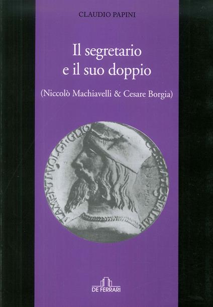 Il segretario e il suo doppio. (Niccolò Machiavelli e Cesare Borgia) - Claudio Papini - copertina
