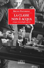 La classe non è acqua. Cinque monologhi operai