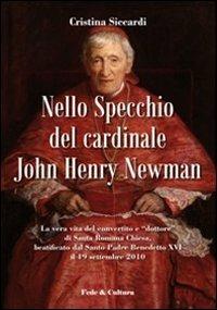 Nello specchio del cardinale John Henry Newman. La vera vita del convertito e "dottore" di Santa Romana Chiesa, beatificato dal Santo Padre Benedetto XVI - Cristina Siccardi - copertina