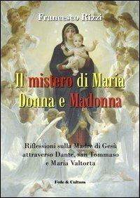 Il mistero di Maria donna e Madonna. Riflessioni sulla madre di Gesù attraverso Dante, san Tommaso e Maria Valtorta - Francesco Rizzi - copertina