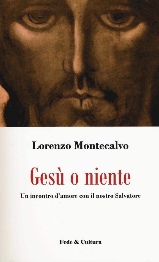 Gesù o niente. Un incontro d'amore con il nostro Salvatore - Lorenzo Montecalvo - copertina