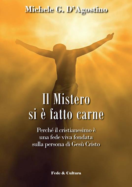 Il mistero si è fatto carne. Perchè il cristianesimo è una fede viva fondata sulla persona di Gesù Cristo - Michele G. D'Agostino - copertina