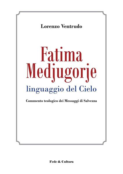 Fatima, Medjugorje. Linguaggio del cielo. Commento teologico dei messaggi di salvezza - Lorenzo Ventrudo - copertina