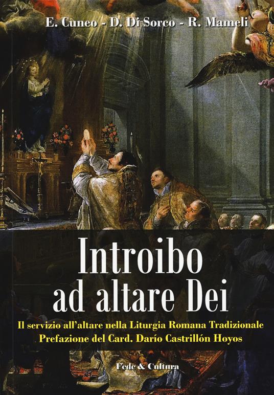 Introibo ad altare Dei. Il servizio all'altare nella Liturgia Romana tradizionale - Elvis Cuneo,Daniele Di Sorco,Raimondo Mameli - copertina