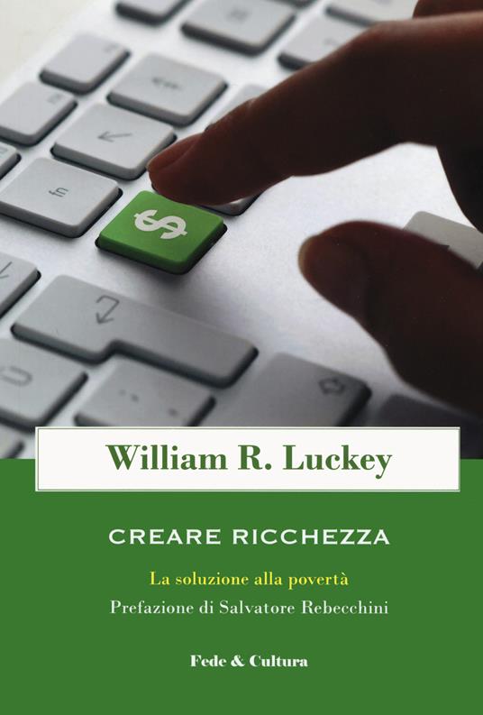 Creare ricchezza. La soluzione alla povertà - William R. Luckey - copertina