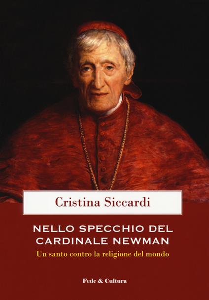 Nello specchio del cardinale John Henry Newman. Un santo contro la religione del mondo - Cristina Siccardi - copertina