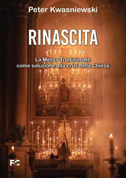Rinascita. La messa tradizionale come soluzione alla crisi della Chiesa - Peter Kwasniewski - copertina