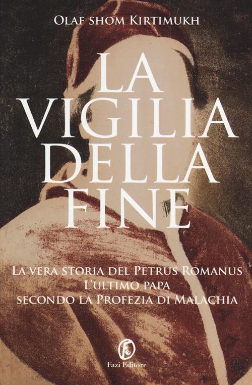 La vigilia della fine. Storia del Petrus Romanus, l'ultimo papa della profezia di Malachia - Olaf S. Kirtimukh - copertina