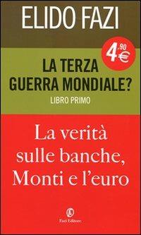 La terza guerra mondiale? La verità sulle banche, Monti e l'euro. Vol. 1 - Elido Fazi - copertina